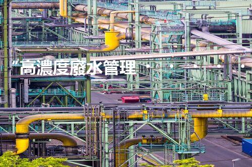 “高濃度廢水管理，綠色環(huán)保新篇章”